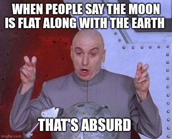 People are so absurd with science sometimes | WHEN PEOPLE SAY THE MOON IS FLAT ALONG WITH THE EARTH; THAT'S ABSURD | image tagged in memes,dr evil laser,so absurd,earth and moon maybe flat | made w/ Imgflip meme maker