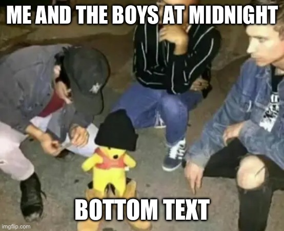 Drip | ME AND THE BOYS AT MIDNIGHT; BOTTOM TEXT | image tagged in plushie drip | made w/ Imgflip meme maker