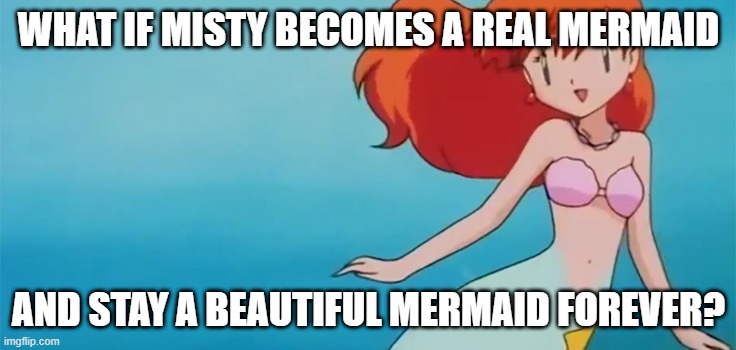 video game what if | WHAT IF MISTY BECOMES A REAL MERMAID; AND STAY A BEAUTIFUL MERMAID FOREVER? | image tagged in misty mermaid,what if,mermaid,pokemon,nintendo | made w/ Imgflip meme maker