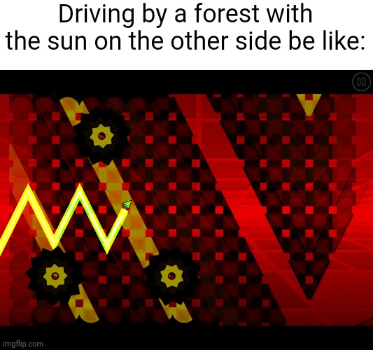 The sun is on and off in my eyes (#2,490) | Driving by a forest with the sun on the other side be like: | image tagged in geometry dash,gaming,forest,level,flash,sun | made w/ Imgflip meme maker