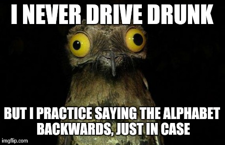 weird stuff i do pootoo | I NEVER DRIVE DRUNK BUT I PRACTICE SAYING THE ALPHABET BACKWARDS, JUST IN CASE | image tagged in weird stuff i do pootoo,AdviceAnimals | made w/ Imgflip meme maker