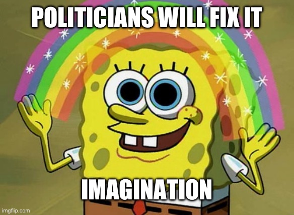 Corrupt politicians will fix it | POLITICIANS WILL FIX IT; IMAGINATION | image tagged in memes,imagination spongebob | made w/ Imgflip meme maker