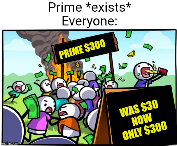 Meme #2,494 | Prime *exists*
Everyone:; PRIME $300; WAS $30
NOW ONLY $300 | image tagged in memes,prime,drinks,tasty,expensive,money | made w/ Imgflip meme maker