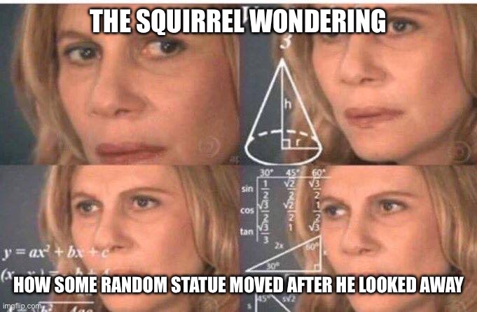 Math lady/Confused lady | THE SQUIRREL WONDERING HOW SOME RANDOM STATUE MOVED AFTER HE LOOKED AWAY | image tagged in math lady/confused lady | made w/ Imgflip meme maker