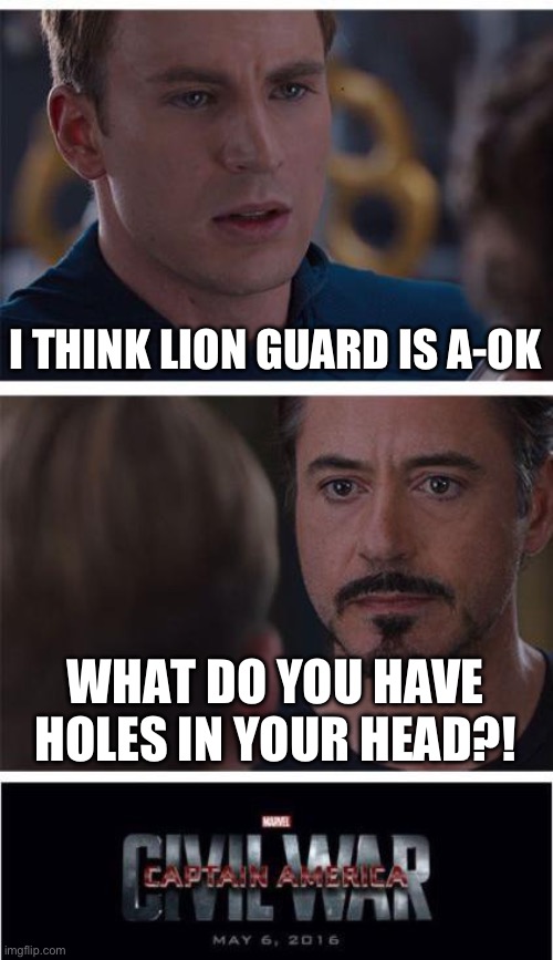 Marvel Civil War 1 Meme | I THINK LION GUARD IS A-OK WHAT DO YOU HAVE HOLES IN YOUR HEAD?! | image tagged in memes,marvel civil war 1 | made w/ Imgflip meme maker