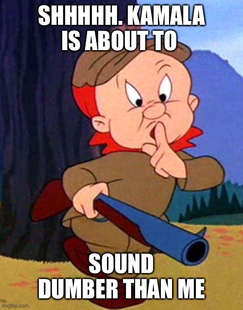 Elmer Fudd | SHHHHH. KAMALA IS ABOUT TO SOUND DUMBER THAN ME | image tagged in elmer fudd | made w/ Imgflip meme maker