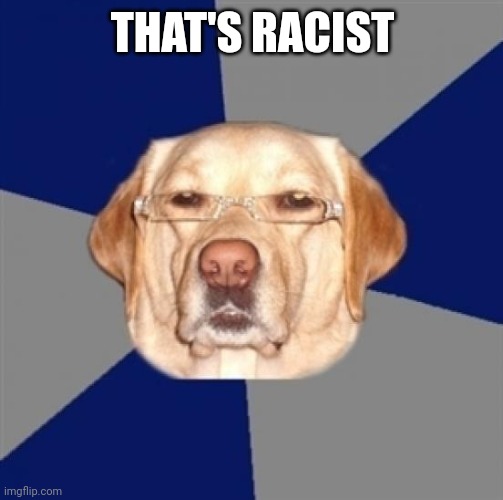 racist dog | THAT'S RACIST | image tagged in racist dog | made w/ Imgflip meme maker