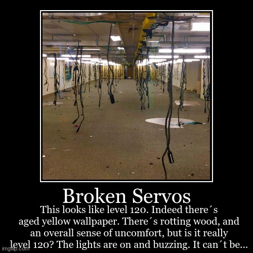 Broken Servos | This looks like level 120. Indeed there´s aged yellow wallpaper. There´s rotting wood, and an overall sense of uncomfort, bu | image tagged in funny,demotivationals | made w/ Imgflip demotivational maker