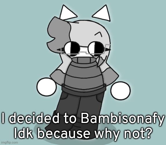 I also turned this into a template | I decided to Bambisonafy Idk because why not? | image tagged in bambisonafied idk,idk,stuff,s o u p,carck | made w/ Imgflip meme maker
