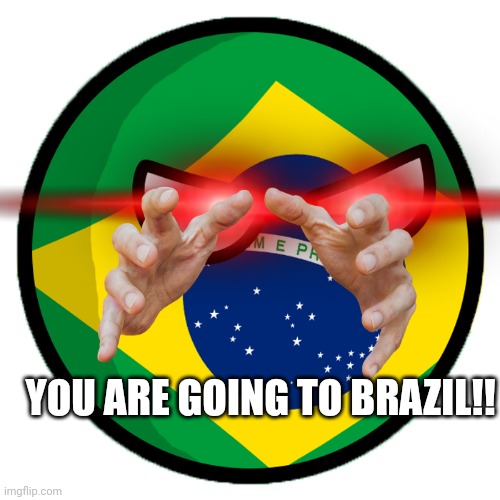 YOU ARE GOING TO BRAZIL!! | made w/ Imgflip meme maker