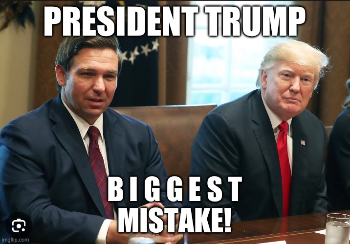 Big Mistake! | PRESIDENT TRUMP; B I G G E S T
MISTAKE! | image tagged in trump,desantis,2024,politics | made w/ Imgflip meme maker