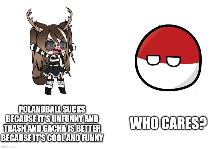 Virgin gacha oc vs chad countryballs oc | WHO CARES? POLANDBALL SUCKS BECAUSE IT'S UNFUNNY AND TRASH AND GACHA IS BETTER BECAUSE IT'S COOL AND FUNNY | image tagged in soyboy vs yes chad,polandball,countryballs,gacha | made w/ Imgflip meme maker