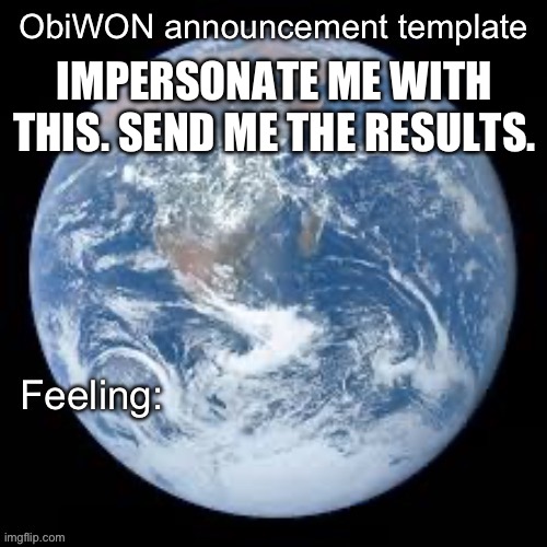 ObiWON announcement template | IMPERSONATE ME WITH THIS. SEND ME THE RESULTS. | image tagged in obiwon announcement template | made w/ Imgflip meme maker