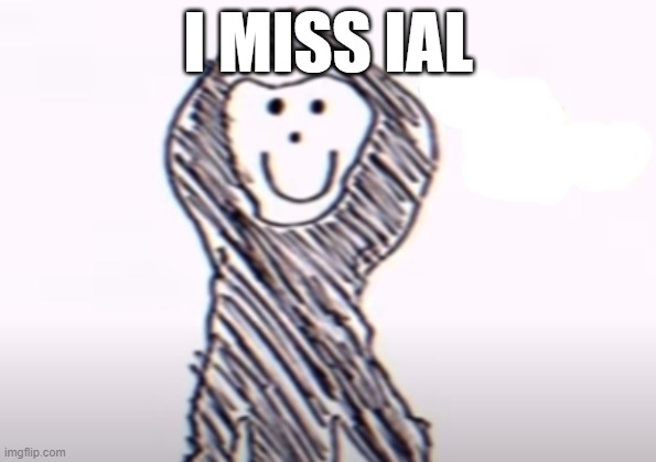 I MISS IAL | image tagged in family friendly intruder | made w/ Imgflip meme maker
