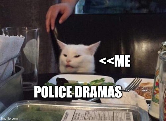 I like police dramas | <<ME; POLICE DRAMAS | image tagged in salad cat | made w/ Imgflip meme maker