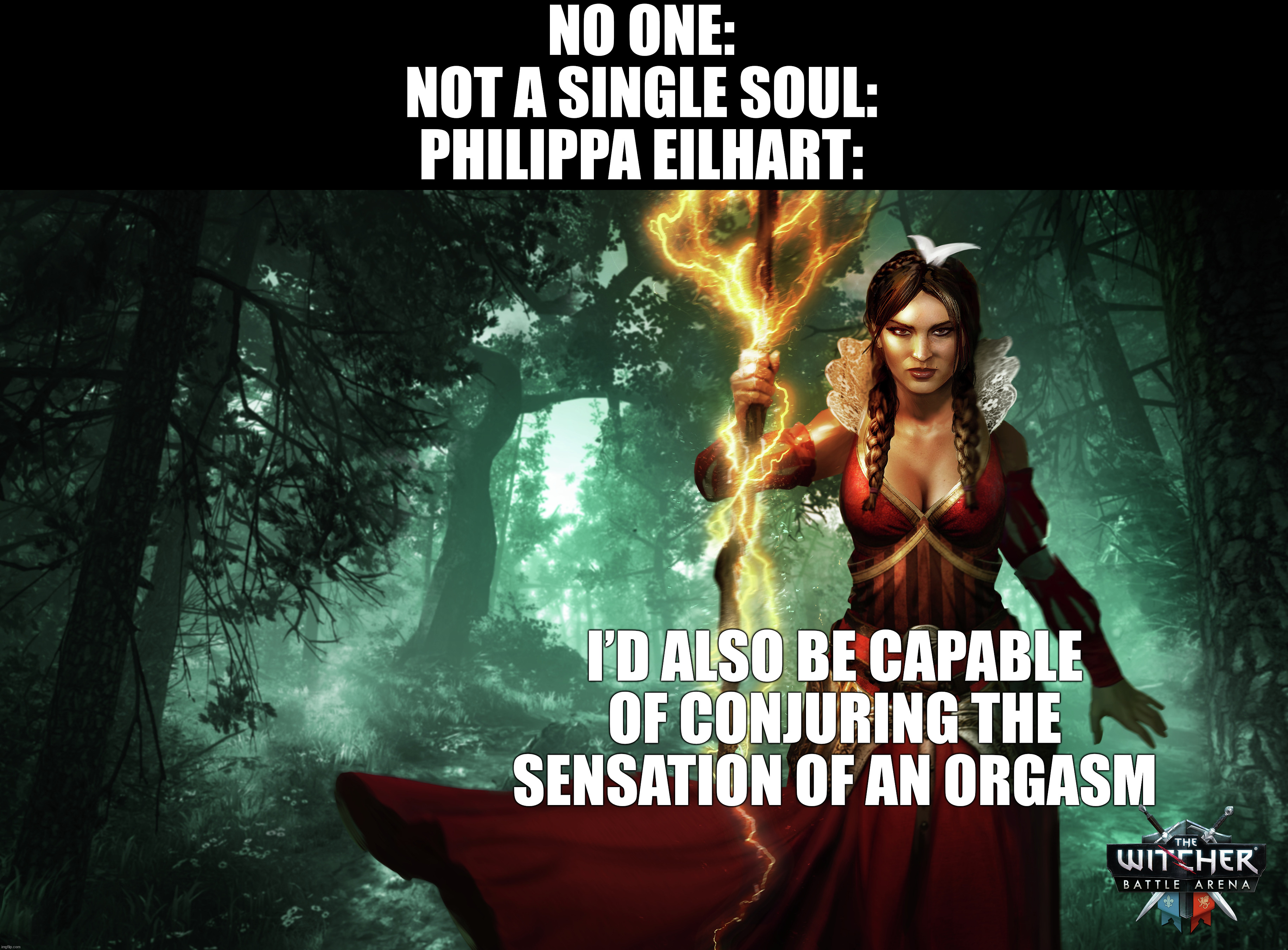 Philippa with some random information | NO ONE:
NOT A SINGLE SOUL:
PHILIPPA EILHART:; I’D ALSO BE CAPABLE OF CONJURING THE SENSATION OF AN ORGASM | image tagged in philippa eilhart,the witcher,witcher | made w/ Imgflip meme maker