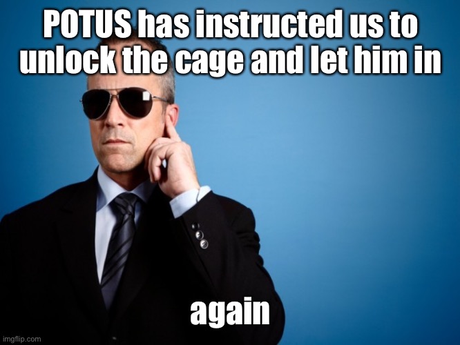 Secret Service | POTUS has instructed us to unlock the cage and let him in again | image tagged in secret service | made w/ Imgflip meme maker