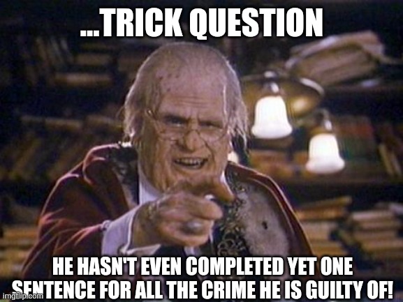 ...TRICK QUESTION HE HASN'T EVEN COMPLETED YET ONE SENTENCE FOR ALL THE CRIME HE IS GUILTY OF! | made w/ Imgflip meme maker