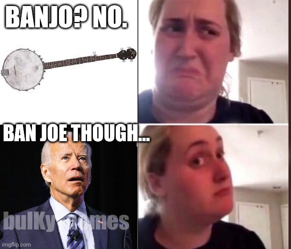 Slow Joe banjo | BANJO? NO. BAN JOE THOUGH... bulKy memes | image tagged in joe biden,banjo | made w/ Imgflip meme maker