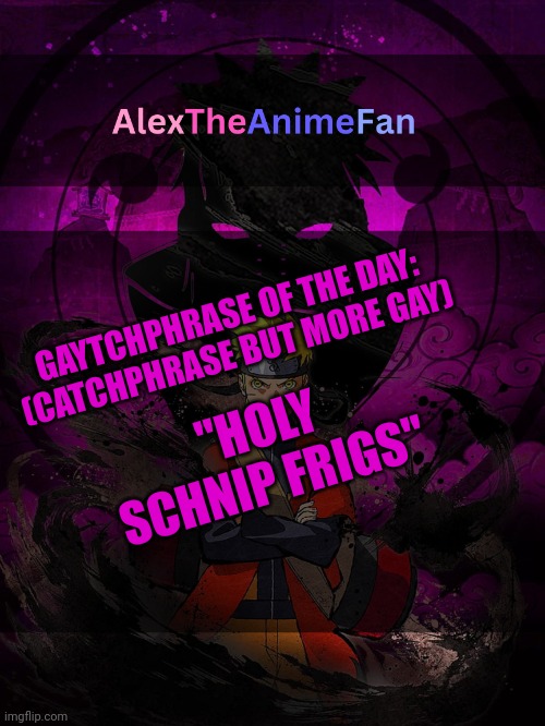 Doing this every 2 days | GAYTCHPHRASE OF THE DAY:
(CATCHPHRASE BUT MORE GAY); "HOLY SCHNIP FRIGS" | image tagged in alextheanimefan announcement template | made w/ Imgflip meme maker