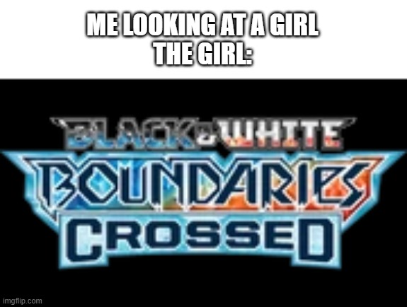 boundaries crossed | ME LOOKING AT A GIRL
THE GIRL: | image tagged in boundaries crossed | made w/ Imgflip meme maker