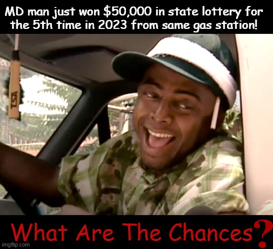 The lucky guy intends to invest more into playing the lottery again. | MD man just won $50,000 in state lottery for
the 5th time in 2023 from same gas station! What Are The Chances | image tagged in fun,funny,coincidence,lucky,lottery,good luck | made w/ Imgflip meme maker
