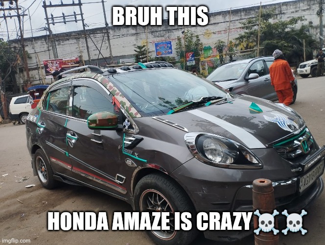 Car | BRUH THIS; HONDA AMAZE IS CRAZY☠️☠️ | image tagged in memes,cars | made w/ Imgflip meme maker