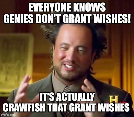 Wish granting crawfish | EVERYONE KNOWS GENIES DON'T GRANT WISHES! IT'S ACTUALLY CRAWFISH THAT GRANT WISHES | image tagged in memes,ancient aliens | made w/ Imgflip meme maker