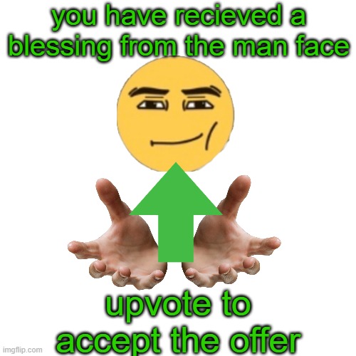 hello there weary traveler | you have recieved a blessing from the man face; upvote to accept the offer | image tagged in blessing,traveler | made w/ Imgflip meme maker