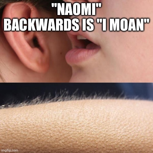 Is That a Promise? | "NAOMI" BACKWARDS IS "I MOAN" | image tagged in whisper and goosebumps | made w/ Imgflip meme maker