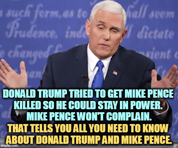 Incitement. Riot. Insurrection. Attempted Coup. | DONALD TRUMP TRIED TO GET MIKE PENCE 
KILLED SO HE COULD STAY IN POWER. 
MIKE PENCE WON'T COMPLAIN. THAT TELLS YOU ALL YOU NEED TO KNOW 
ABOUT DONALD TRUMP AND MIKE PENCE. | image tagged in mike pence asked to spell his name,trump,pence,riot,insurrection,murder | made w/ Imgflip meme maker