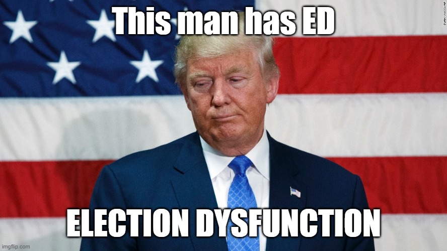 ed | This man has ED; ELECTION DYSFUNCTION | made w/ Imgflip meme maker