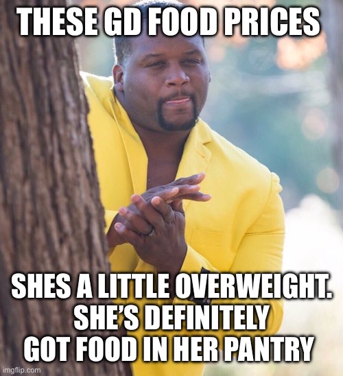 Black guy hiding behind tree | THESE GD FOOD PRICES; SHES A LITTLE OVERWEIGHT.
SHE’S DEFINITELY GOT FOOD IN HER PANTRY | image tagged in black guy hiding behind tree | made w/ Imgflip meme maker