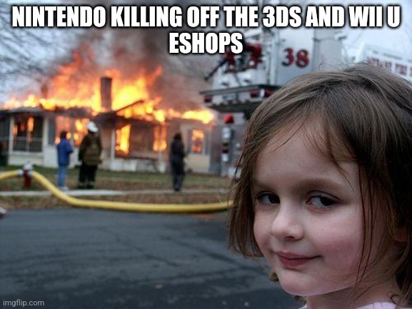 Disaster Girl | NINTENDO KILLING OFF THE 3DS AND WII U
ESHOPS | image tagged in memes,disaster girl | made w/ Imgflip meme maker