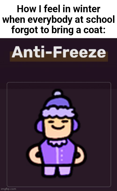 Anti-Freeze | How I feel in winter when everybody at school forgot to bring a coat: | image tagged in anti-freeze | made w/ Imgflip meme maker