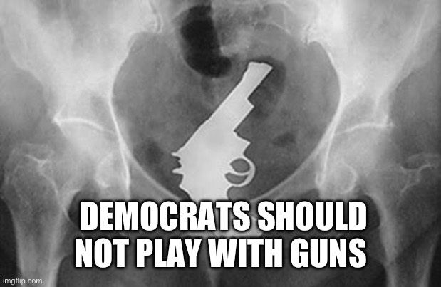 Gun are dangerous for democrats | DEMOCRATS SHOULD NOT PLAY WITH GUNS | image tagged in gun are dangerous for democrats | made w/ Imgflip meme maker