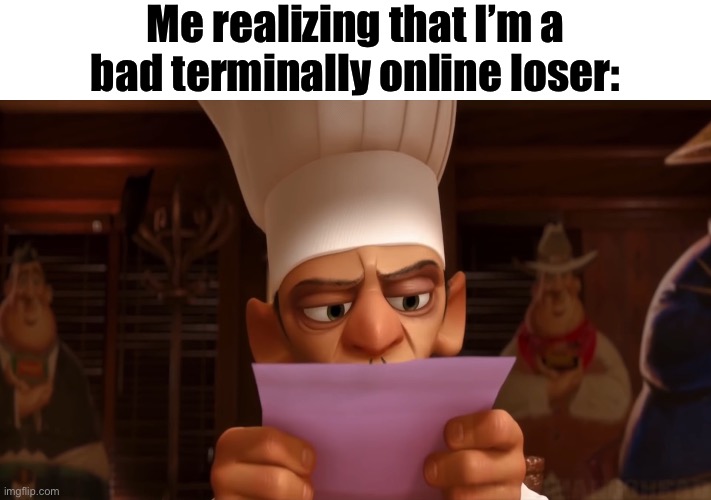chef skinner | Me realizing that I’m a bad terminally online loser: | image tagged in chef skinner | made w/ Imgflip meme maker