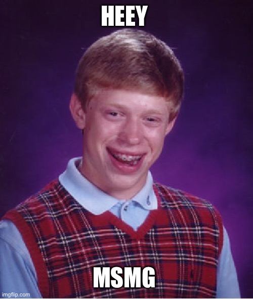 Bad Luck Brian | HEEY; MSMG | image tagged in memes,bad luck brian | made w/ Imgflip meme maker