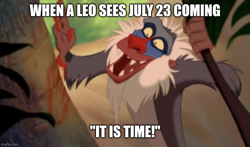 Leos be like | WHEN A LEO SEES JULY 23 COMING; "IT IS TIME!" | image tagged in rafiki | made w/ Imgflip meme maker