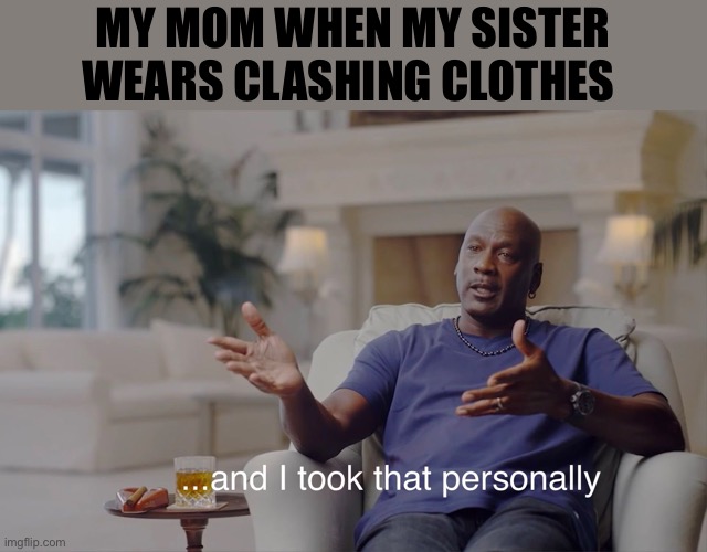 and I took that personally | MY MOM WHEN MY SISTER WEARS CLASHING CLOTHES | image tagged in and i took that personally | made w/ Imgflip meme maker