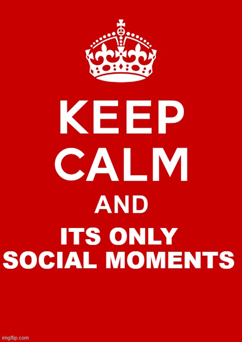 keep calm base | ITS ONLY SOCIAL MOMENTS | image tagged in keep calm base | made w/ Imgflip meme maker