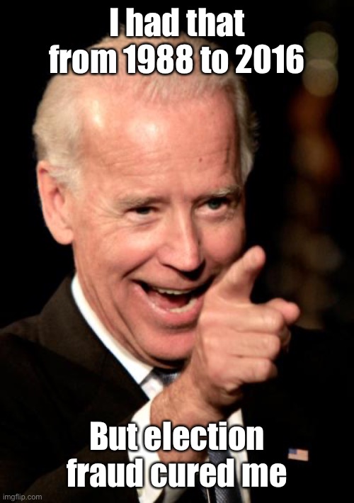 Smilin Biden Meme | I had that from 1988 to 2016 But election fraud cured me | image tagged in memes,smilin biden | made w/ Imgflip meme maker