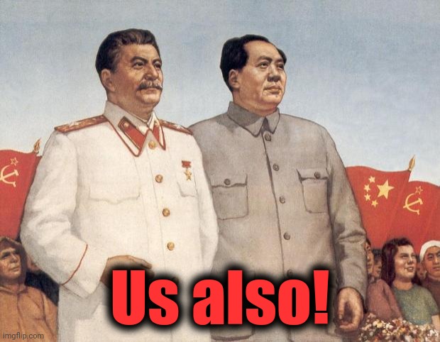 Stalin and Mao | Us also! | image tagged in stalin and mao | made w/ Imgflip meme maker