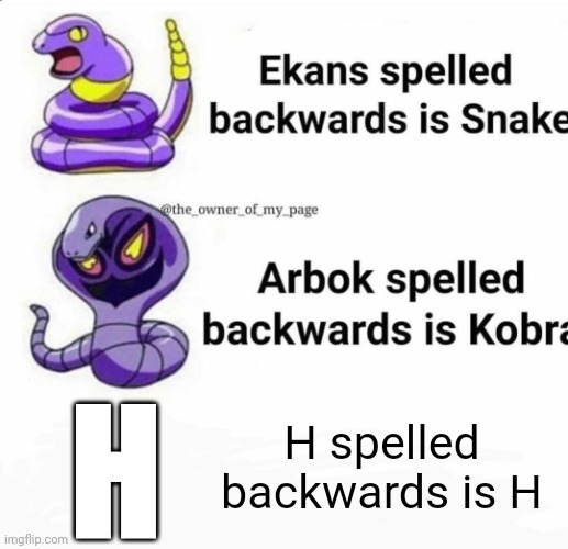 Image title | H; H spelled backwards is H | image tagged in ekans spelled backwards is snake,h | made w/ Imgflip meme maker