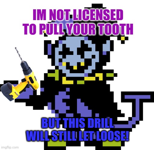 Jevil meme | IM NOT LICENSED
TO PULL YOUR TOOTH BUT THIS DRILL
WILL STILL LET LOOSE! | image tagged in jevil meme | made w/ Imgflip meme maker