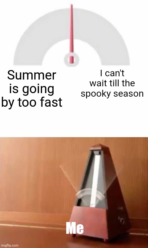 Debate in the comments, does spooky season start in September or October? | I can't wait till the spooky season; Summer is going by too fast; Me | image tagged in metronome,spooky,spooky season,summer | made w/ Imgflip meme maker