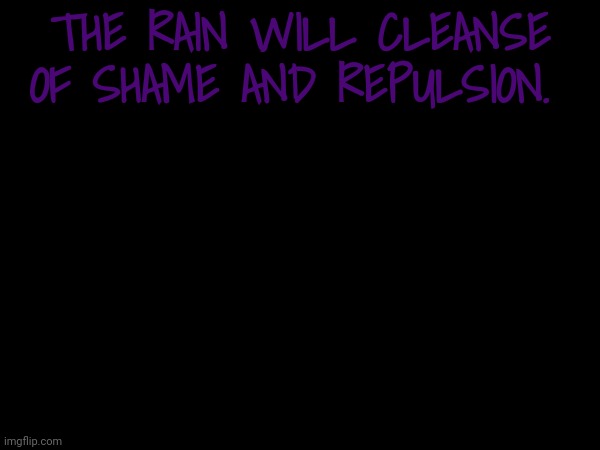 THE RAIN WILL CLEANSE OF SHAME AND REPULSION. | made w/ Imgflip meme maker