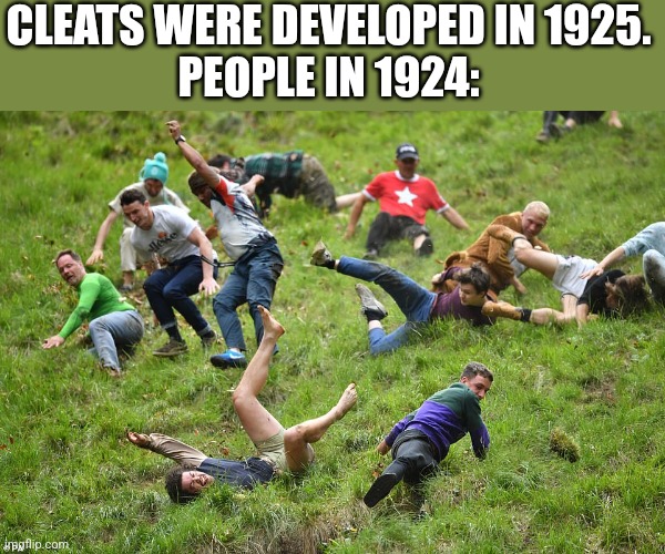 CLEATS WERE DEVELOPED IN 1925.
PEOPLE IN 1924: | image tagged in funny memes | made w/ Imgflip meme maker