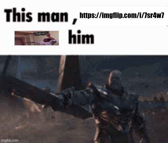 This man, _____ him | https://imgflip.com/i/7sr4w7 | image tagged in this man _____ him | made w/ Imgflip meme maker