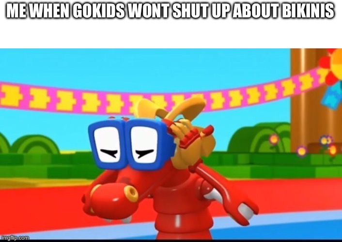 Gokids… | ME WHEN GOKIDS WONT SHUT UP ABOUT BIKINIS | image tagged in komodo covering his ears,animal mechanicals | made w/ Imgflip meme maker